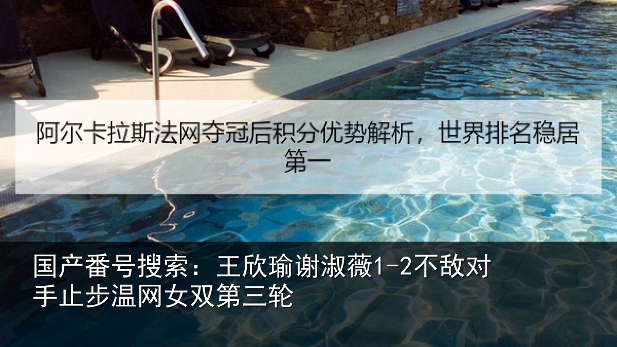 国产番号搜索：王欣瑜谢淑薇1-2不敌对手止步温网女双第三轮