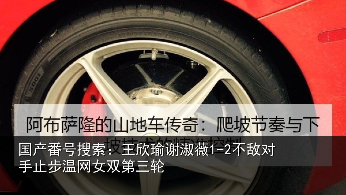 国产番号搜索：王欣瑜谢淑薇1-2不敌对手止步温网女双第三轮