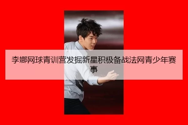 李娜网球青训营发掘新星积极备战法网青少年赛事