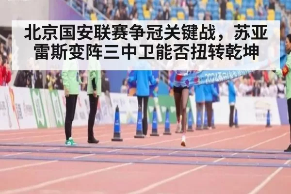 北京国安联赛争冠关键战，苏亚雷斯变阵三中卫能否扭转乾坤