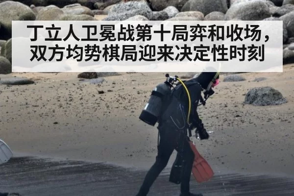 丁立人卫冕战第十局弈和收场，双方均势棋局迎来决定性时刻