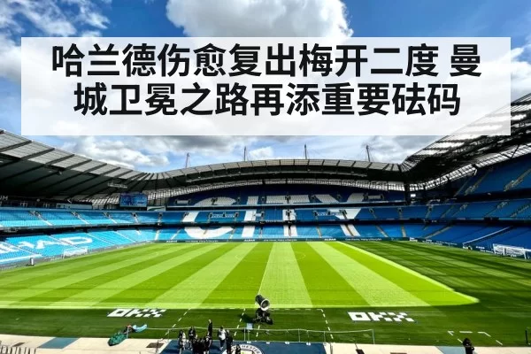 哈兰德伤愈复出梅开二度 曼城卫冕之路再添重要砝码