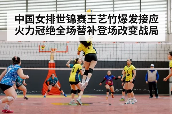 中国女排世锦赛王艺竹爆发接应火力冠绝全场替补登场改变战局